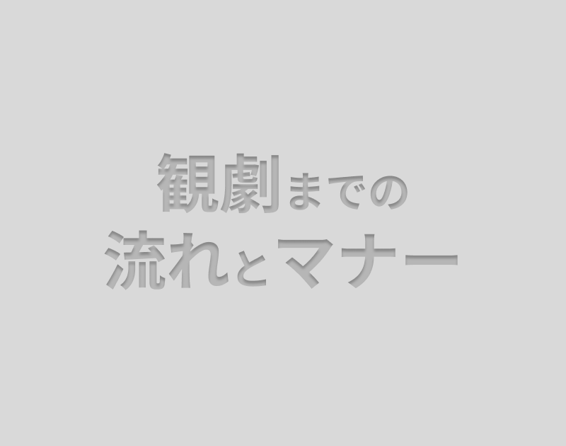 観劇までの流れとマナー